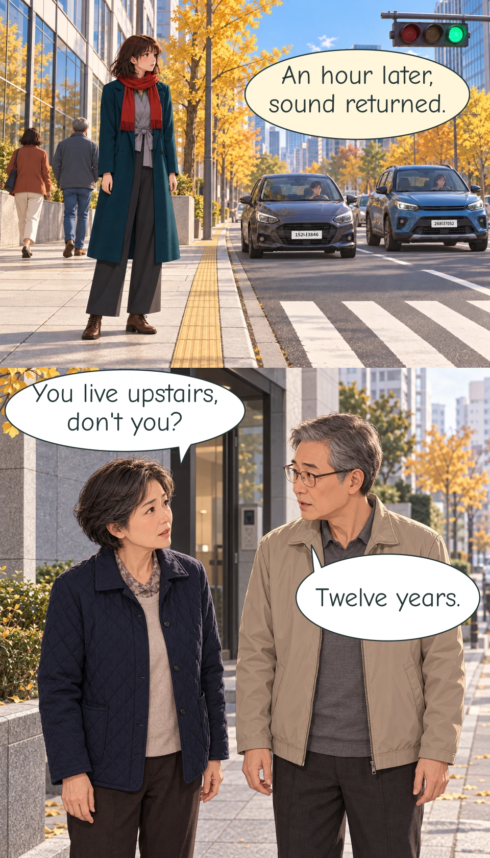 Panel 9: An hour later, Haneul remains safely on the Seoul pavement with her arms relaxed and her two hands separately at her sides. Two different pedestrians, a woman in a rust jacket and cream trousers and a man in a grey jacket and blue trousers, walk away behind her. A dark grey compact car and a blue compact SUV have replaced the earlier white and black sedans; their drivers are visible through the windscreens. The traffic signal is green. A tailless narration bubble marks the elapsed hour and return of sound. Panel 10: Outside their shared apartment-building entrance, Eun-hee stands at the left in a navy quilted jacket beside Hyun-su at the right in a beige jacket and plain spectacles. She looks up and asks her question. He turns towards her to reply. All four hands remain visible at their sides.
